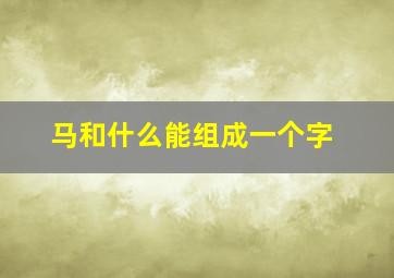 马和什么能组成一个字