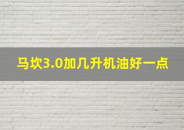 马坎3.0加几升机油好一点