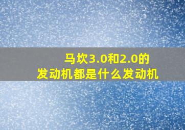 马坎3.0和2.0的发动机都是什么发动机