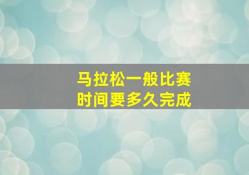 马拉松一般比赛时间要多久完成