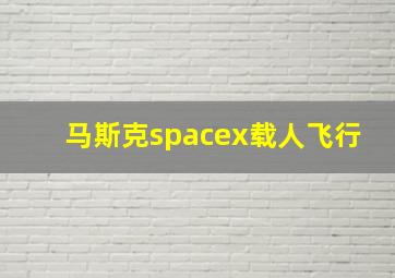 马斯克spacex载人飞行