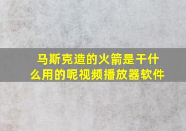 马斯克造的火箭是干什么用的呢视频播放器软件