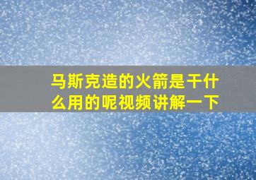 马斯克造的火箭是干什么用的呢视频讲解一下