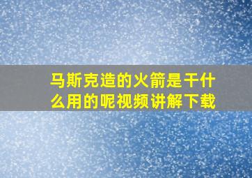 马斯克造的火箭是干什么用的呢视频讲解下载