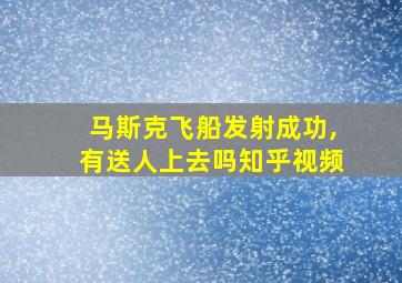 马斯克飞船发射成功,有送人上去吗知乎视频