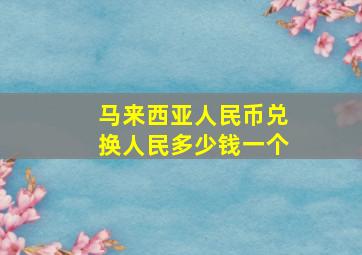 马来西亚人民币兑换人民多少钱一个