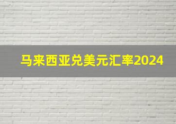 马来西亚兑美元汇率2024