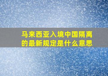 马来西亚入境中国隔离的最新规定是什么意思