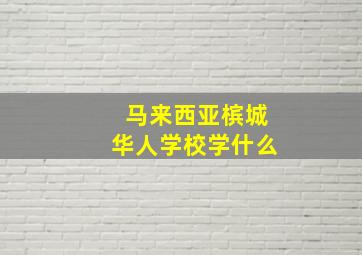 马来西亚槟城华人学校学什么