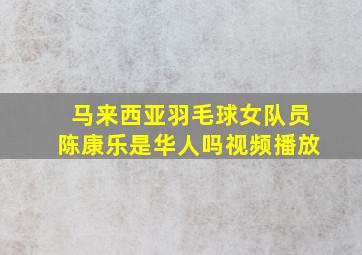 马来西亚羽毛球女队员陈康乐是华人吗视频播放