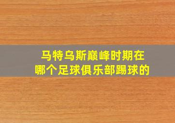 马特乌斯巅峰时期在哪个足球俱乐部踢球的