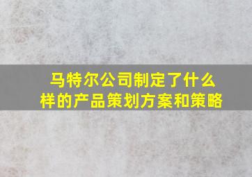 马特尔公司制定了什么样的产品策划方案和策略