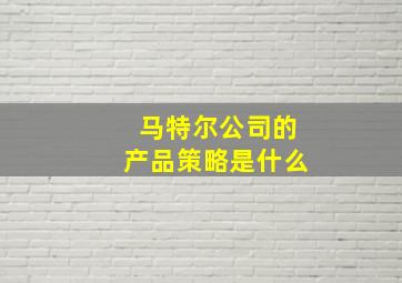 马特尔公司的产品策略是什么