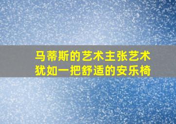 马蒂斯的艺术主张艺术犹如一把舒适的安乐椅