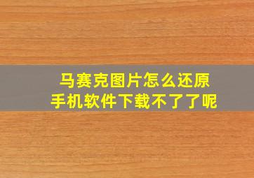 马赛克图片怎么还原手机软件下载不了了呢