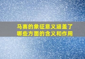 马赛的象征意义涵盖了哪些方面的含义和作用