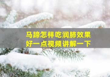 马蹄怎样吃润肺效果好一点视频讲解一下