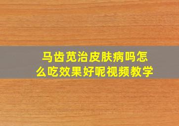 马齿苋治皮肤病吗怎么吃效果好呢视频教学