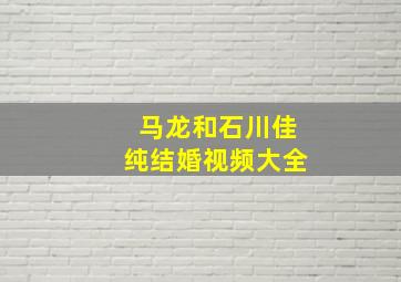 马龙和石川佳纯结婚视频大全