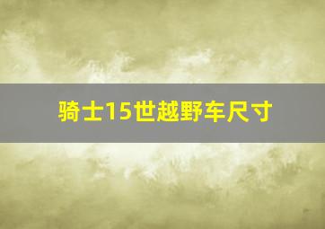 骑士15世越野车尺寸