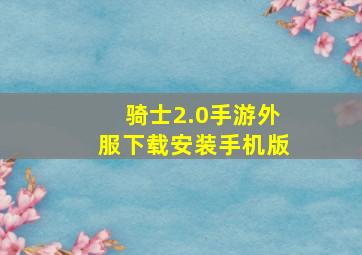 骑士2.0手游外服下载安装手机版