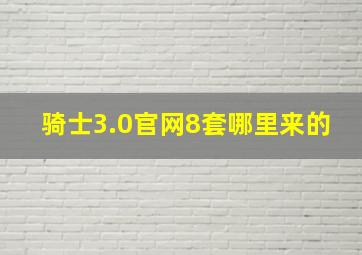 骑士3.0官网8套哪里来的