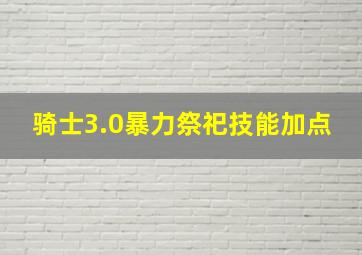 骑士3.0暴力祭祀技能加点