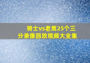 骑士vs老鹰25个三分录像回放视频大全集