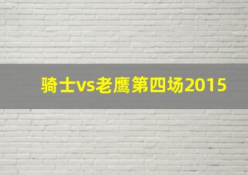 骑士vs老鹰第四场2015