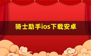 骑士助手ios下载安卓