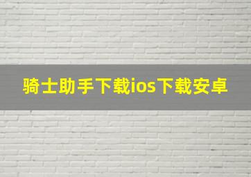 骑士助手下载ios下载安卓