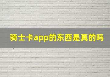 骑士卡app的东西是真的吗