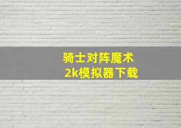 骑士对阵魔术2k模拟器下载