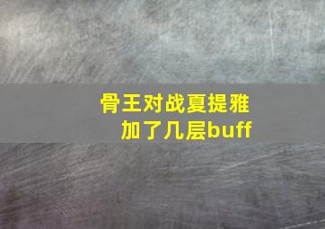 骨王对战夏提雅加了几层buff