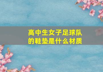 高中生女子足球队的鞋垫是什么材质