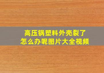 高压锅塑料外壳裂了怎么办呢图片大全视频