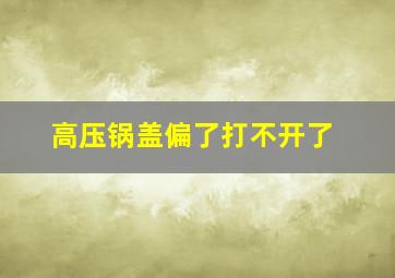 高压锅盖偏了打不开了