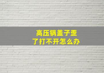 高压锅盖子歪了打不开怎么办