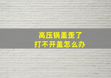 高压锅盖歪了打不开盖怎么办