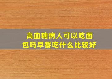 高血糖病人可以吃面包吗早餐吃什么比较好