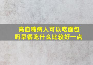 高血糖病人可以吃面包吗早餐吃什么比较好一点