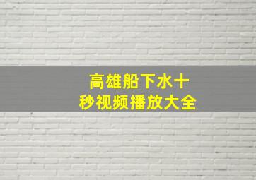 高雄船下水十秒视频播放大全