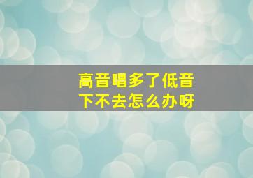 高音唱多了低音下不去怎么办呀