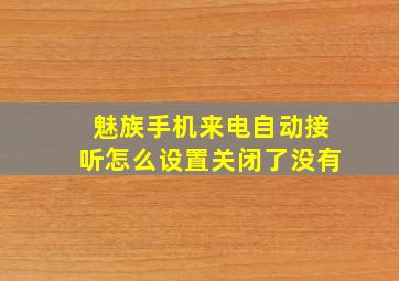 魅族手机来电自动接听怎么设置关闭了没有