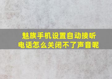 魅族手机设置自动接听电话怎么关闭不了声音呢