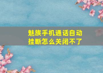 魅族手机通话自动挂断怎么关闭不了