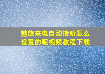 魅族来电自动接听怎么设置的呢视频教程下载