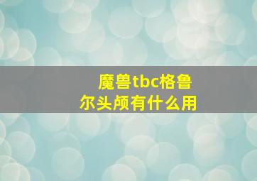 魔兽tbc格鲁尔头颅有什么用