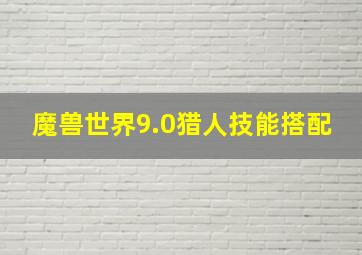 魔兽世界9.0猎人技能搭配