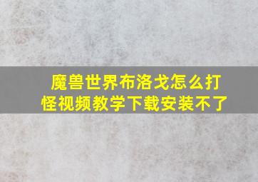 魔兽世界布洛戈怎么打怪视频教学下载安装不了